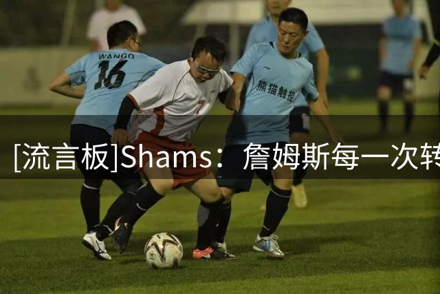 [流言板]Shams：詹姆斯每一次转会，核心目标始终是争夺总冠军